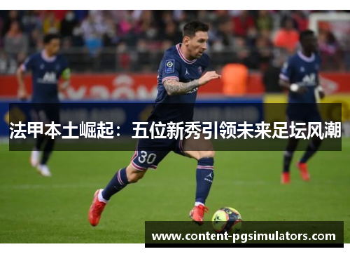 法甲本土崛起：五位新秀引领未来足坛风潮
