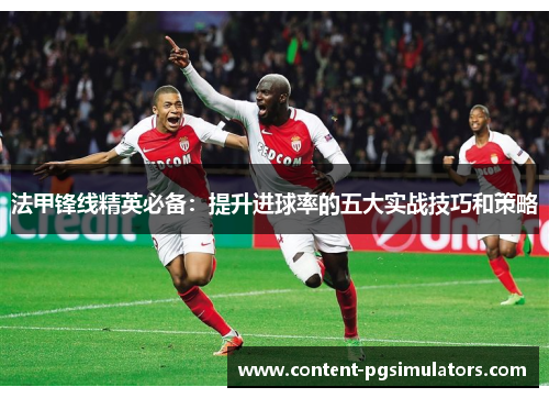法甲锋线精英必备：提升进球率的五大实战技巧和策略