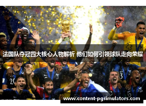 法国队夺冠四大核心人物解析 他们如何引领球队走向荣耀