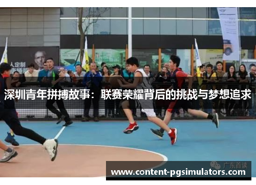 深圳青年拼搏故事：联赛荣耀背后的挑战与梦想追求