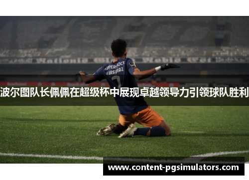 波尔图队长佩佩在超级杯中展现卓越领导力引领球队胜利