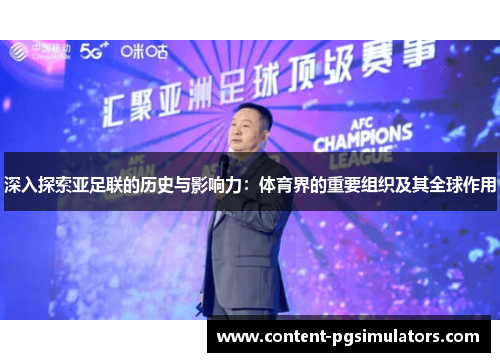 深入探索亚足联的历史与影响力：体育界的重要组织及其全球作用