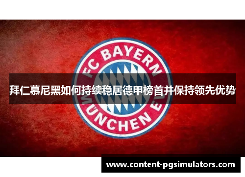 拜仁慕尼黑如何持续稳居德甲榜首并保持领先优势